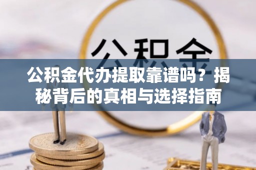 磐石公积金代办提取靠谱吗？揭秘背后的真相与选择指南