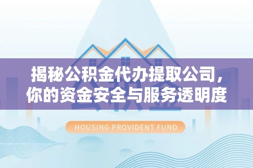 磐石揭秘公积金代办提取公司，你的资金安全与服务透明度指南