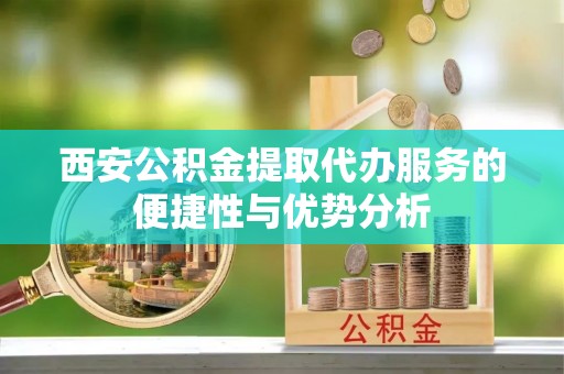 磐石西安公积金提取代办服务的便捷性与优势分析