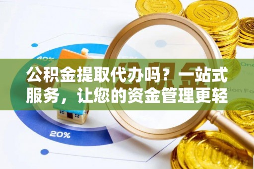 磐石公积金提取代办吗？一站式服务，让您的资金管理更轻松