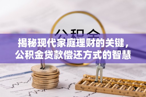 磐石揭秘现代家庭理财的关键，公积金贷款偿还方式的智慧选择