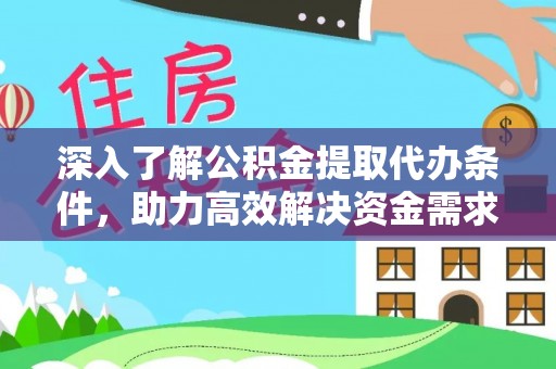 磐石深入了解公积金提取代办条件，助力高效解决资金需求