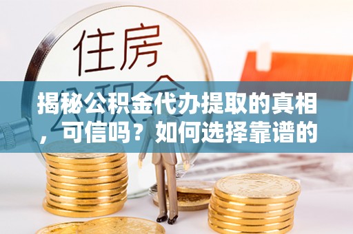 磐石揭秘公积金代办提取的真相，可信吗？如何选择靠谱的服务商？