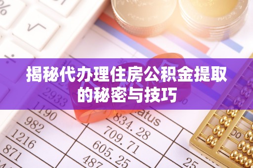 磐石揭秘代办理住房公积金提取的秘密与技巧