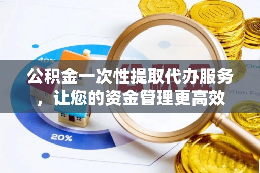 磐石公积金一次性提取代办服务，让您的资金管理更高效