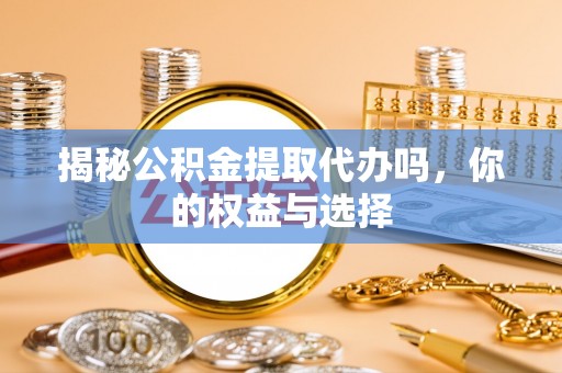 磐石揭秘公积金提取代办吗，你的权益与选择