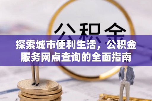 磐石探索城市便利生活，公积金服务网点查询的全面指南