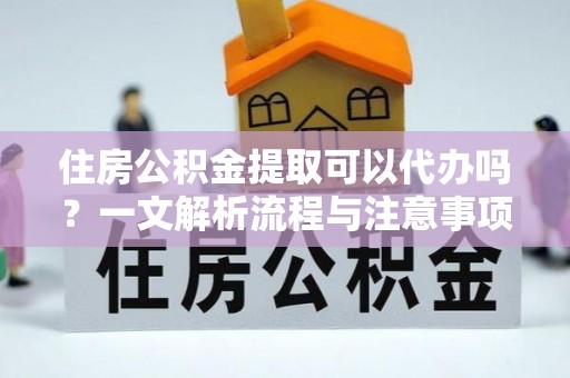 磐石住房公积金提取可以代办吗？一文解析流程与注意事项