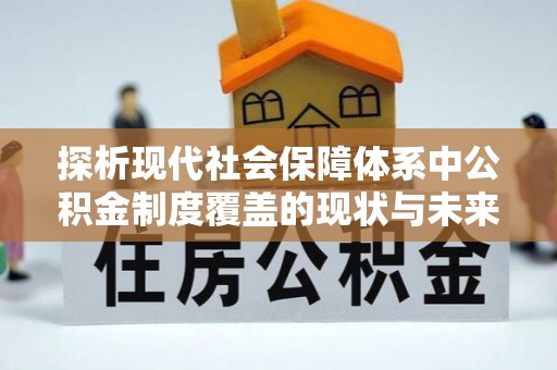 磐石探析现代社会保障体系中公积金制度覆盖的现状与未来