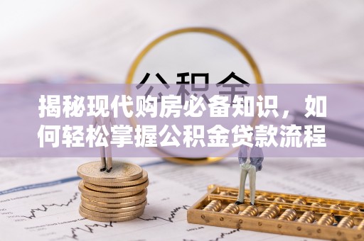 磐石揭秘现代购房必备知识，如何轻松掌握公积金贷款流程