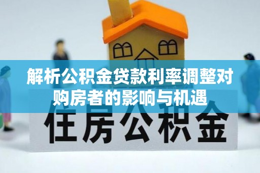 磐石解析公积金贷款利率调整对购房者的影响与机遇