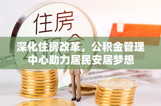磐石深化住房改革，公积金管理中心助力居民安居梦想
