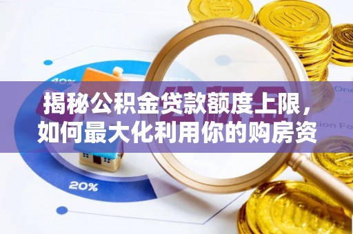 磐石揭秘公积金贷款额度上限，如何最大化利用你的购房资金？