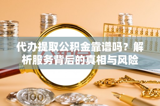 磐石代办提取公积金靠谱吗？解析服务背后的真相与风险