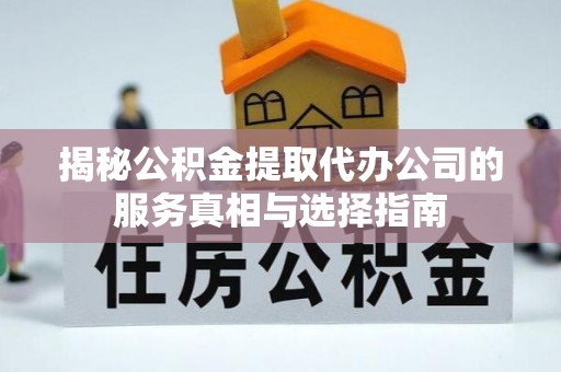 磐石揭秘公积金提取代办公司的服务真相与选择指南