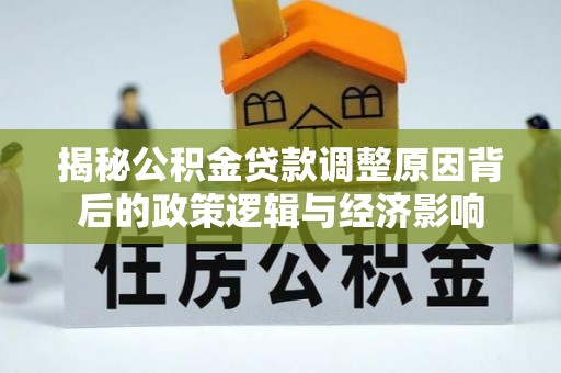 磐石揭秘公积金贷款调整原因背后的政策逻辑与经济影响