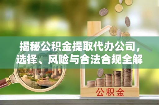 磐石揭秘公积金提取代办公司，选择、风险与合法合规全解析