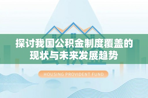 磐石探讨我国公积金制度覆盖的现状与未来发展趋势