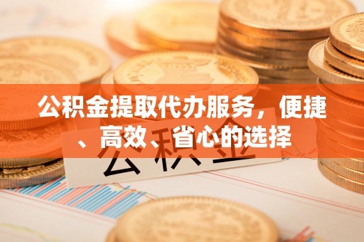 磐石公积金提取代办服务，便捷、高效、省心的选择