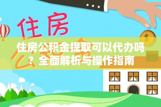 磐石住房公积金提取可以代办吗？全面解析与操作指南