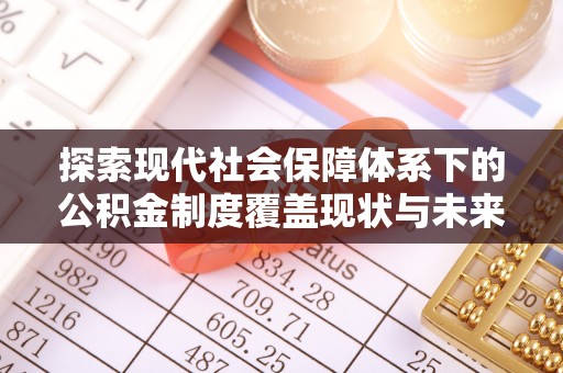 磐石探索现代社会保障体系下的公积金制度覆盖现状与未来发展