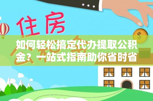 磐石如何轻松搞定代办提取公积金？一站式指南助你省时省心