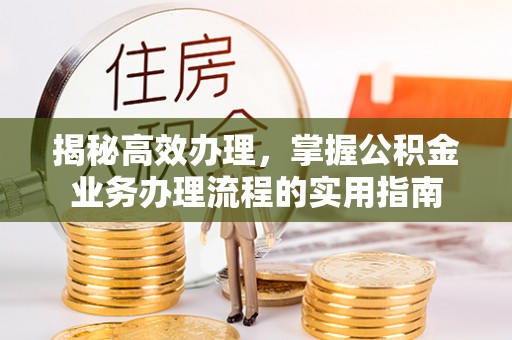 磐石揭秘高效办理，掌握公积金业务办理流程的实用指南
