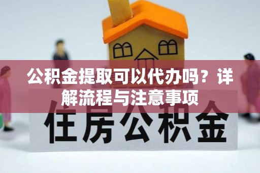 磐石公积金提取可以代办吗？详解流程与注意事项