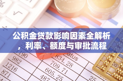 磐石公积金贷款影响因素全解析，利率、额度与审批流程