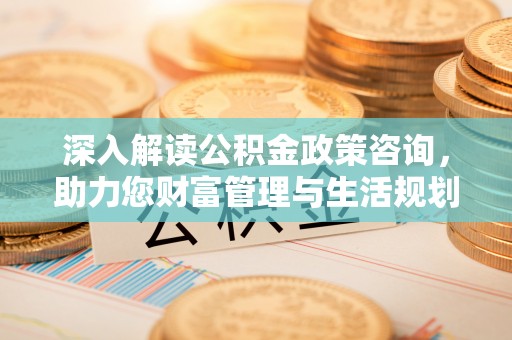 磐石深入解读公积金政策咨询，助力您财富管理与生活规划