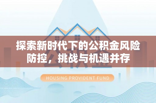 磐石探索新时代下的公积金风险防控，挑战与机遇并存