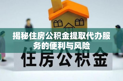磐石揭秘住房公积金提取代办服务的便利与风险
