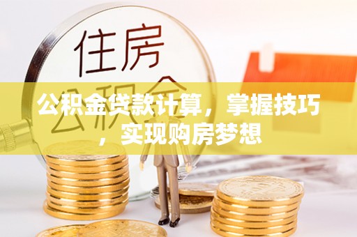 磐石公积金贷款计算，掌握技巧，实现购房梦想