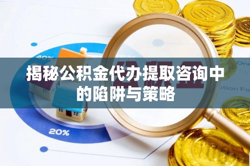 磐石揭秘公积金代办提取咨询中的陷阱与策略