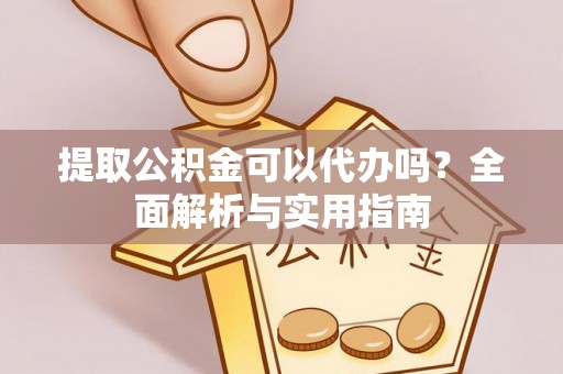 磐石提取公积金可以代办吗？全面解析与实用指南