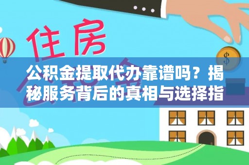 磐石公积金提取代办靠谱吗？揭秘服务背后的真相与选择指南