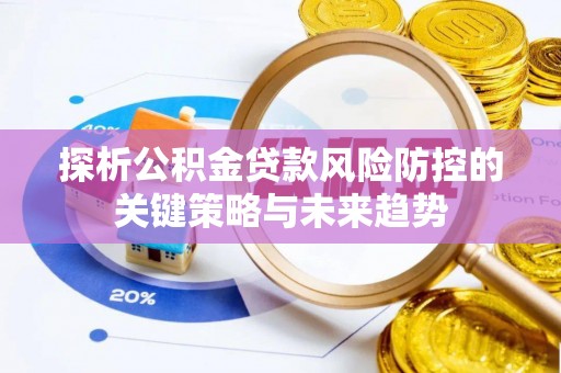 磐石探析公积金贷款风险防控的关键策略与未来趋势