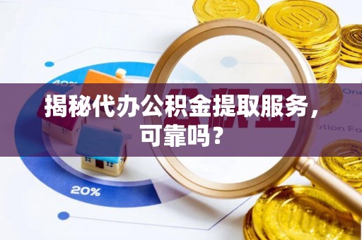 磐石揭秘代办公积金提取服务，可靠吗？