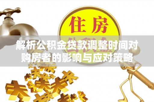 磐石解析公积金贷款调整时间对购房者的影响与应对策略
