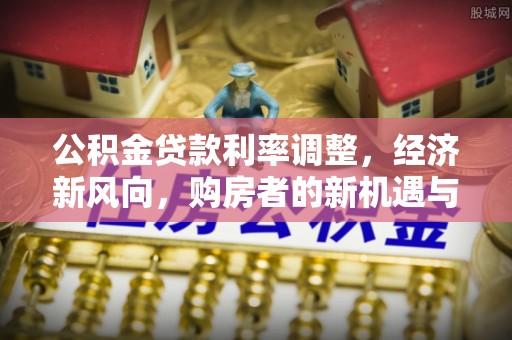 磐石公积金贷款利率调整，经济新风向，购房者的新机遇与挑战