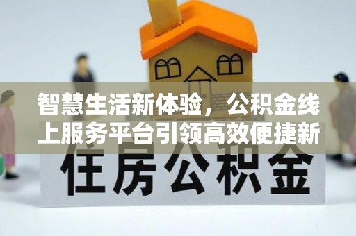 磐石智慧生活新体验，公积金线上服务平台引领高效便捷新潮流