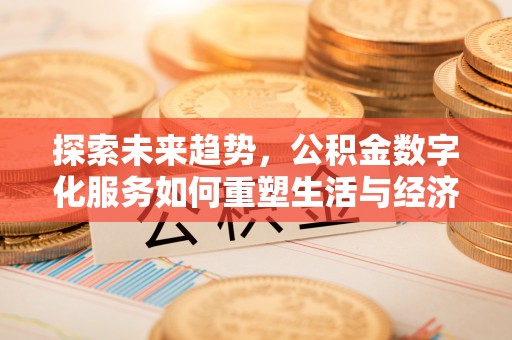 磐石探索未来趋势，公积金数字化服务如何重塑生活与经济