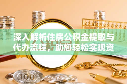 磐石深入解析住房公积金提取与代办流程，助您轻松实现资金利用最大化