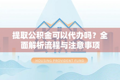 磐石提取公积金可以代办吗？全面解析流程与注意事项