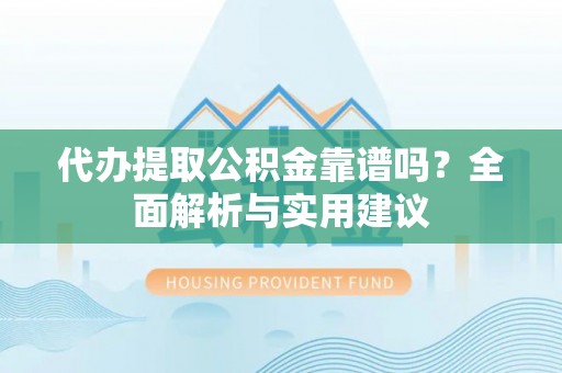 磐石代办提取公积金靠谱吗？全面解析与实用建议