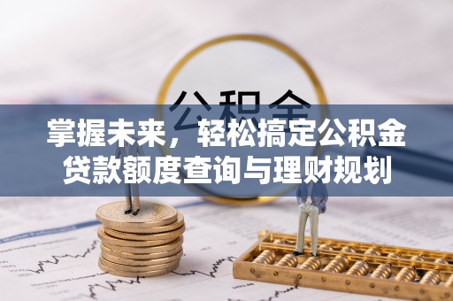 磐石掌握未来，轻松搞定公积金贷款额度查询与理财规划