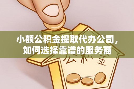 磐石小额公积金提取代办公司，如何选择靠谱的服务商