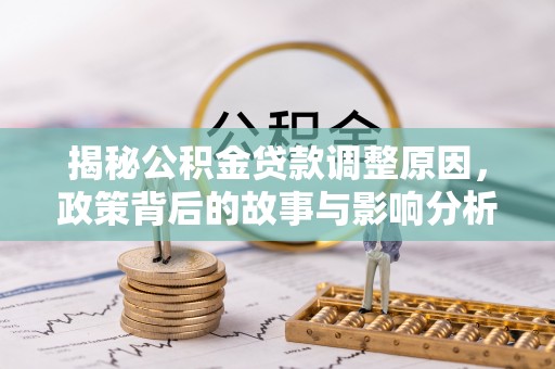 磐石揭秘公积金贷款调整原因，政策背后的故事与影响分析