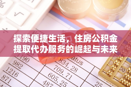 磐石探索便捷生活，住房公积金提取代办服务的崛起与未来趋势