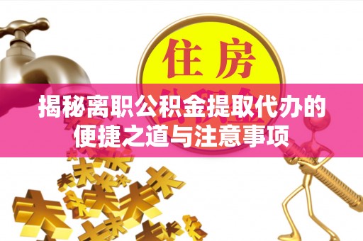 磐石揭秘离职公积金提取代办的便捷之道与注意事项